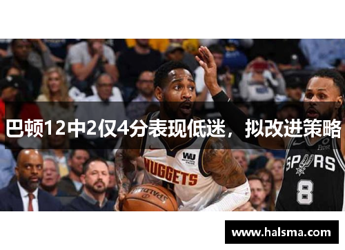 巴顿12中2仅4分表现低迷，拟改进策略