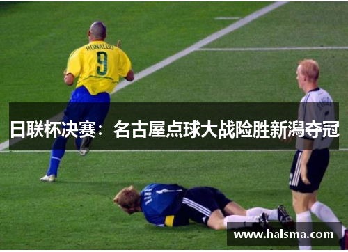 日联杯决赛：名古屋点球大战险胜新潟夺冠